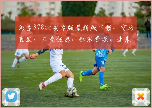 彩票878cc安卓版最新版下载，官方直发，三重优惠，独家资源，速来抢